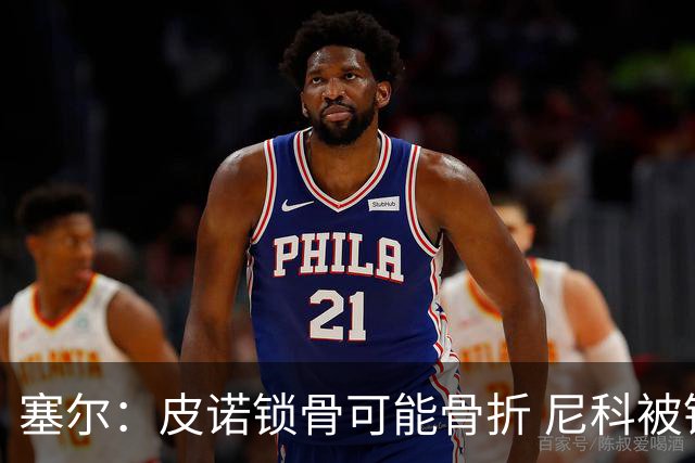 塞尔：皮诺锁骨可能骨折 尼科被铲伤可能提前结束世界杯之旅