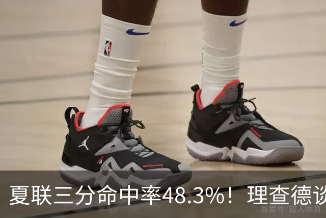 夏联三分命中率48.3%！理查德谈投篮进步：我的苦练见效了