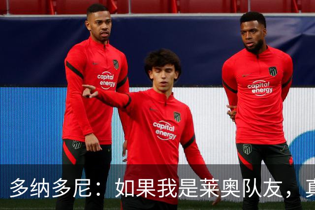 多纳多尼：如果我是莱奥队友，真想拽拽他的辫子让他明白需要改变