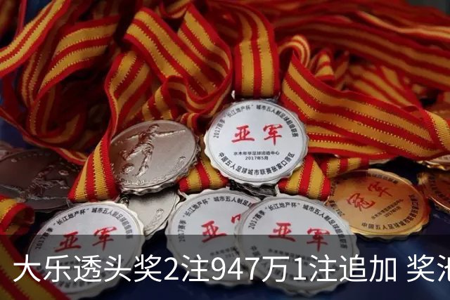 大乐透头奖2注947万1注追加 奖池余额7.97亿元
