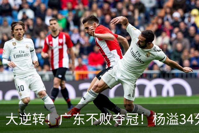 大逆转！广东不败夺冠！杨溢34分9助8板，和徐杰明轩组顶配后场