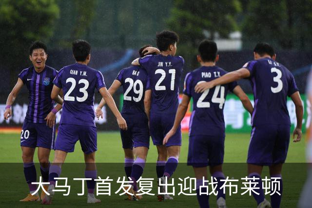 大马丁首发复出迎战布莱顿