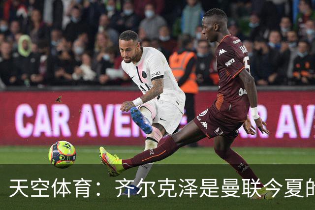天空体育：齐尔克泽是曼联今夏的首要目标之一