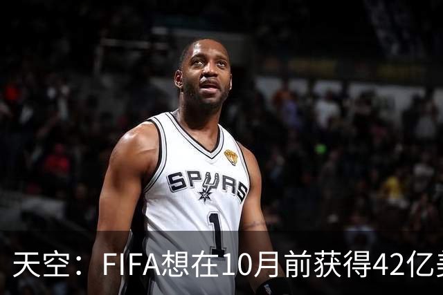 天空：FIFA想在10月前获得42亿美元融资，加速启动世界杯衍生项目