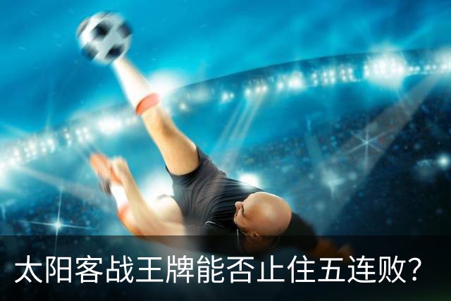 太阳客战王牌能否止住五连败？