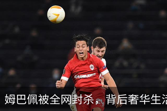 姆巴佩被全网封杀，背后奢华生活令人瞩目