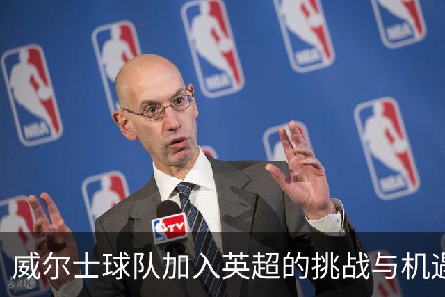 威尔士球队加入英超的挑战与机遇