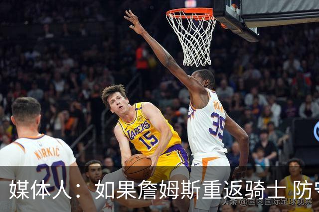 媒体人：如果詹姆斯重返骑士 防守端的隐患令人担忧