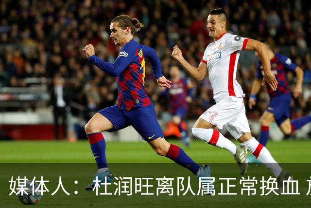 媒体人：杜润旺离队属正常换血 放其他队早会让他兼助教另做培养