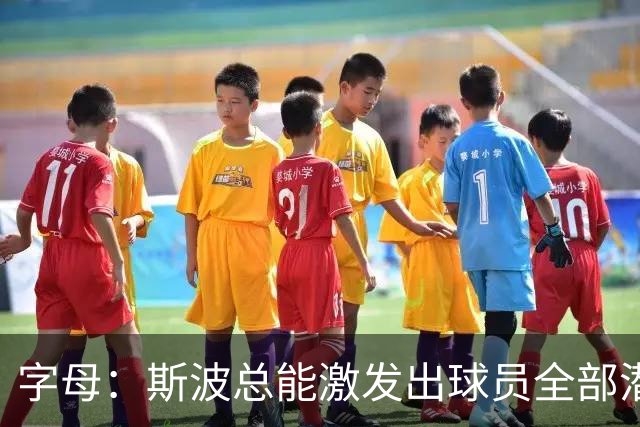 字母：斯波总能激发出球员全部潜力 我就需要这种严苛的执教方式