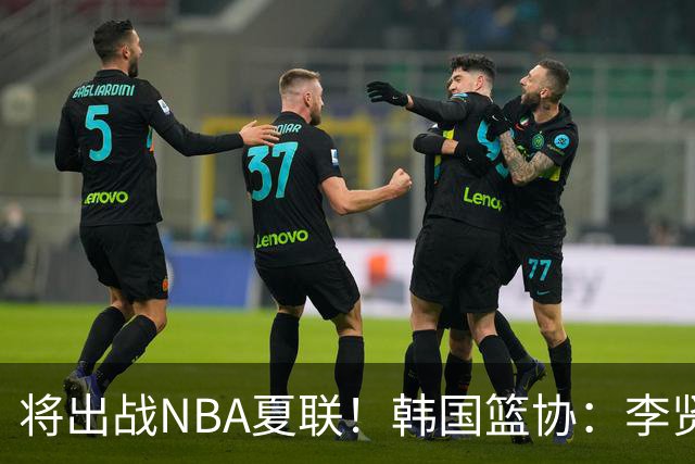 将出战NBA夏联！韩国篮协：李贤重将缺席世预赛第三窗口期比赛