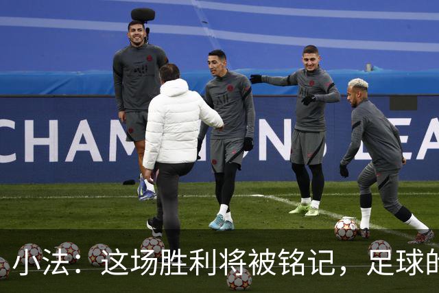 小法：这场胜利将被铭记，足球的魅力在于此