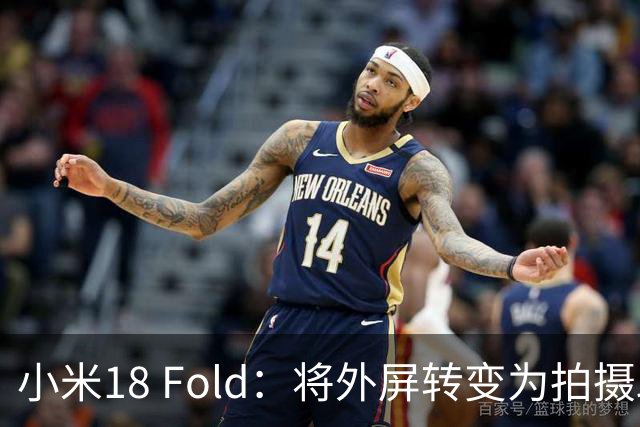 小米18 Fold：将外屏转变为拍摄助手的新方式