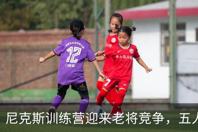 尼克斯训练营迎来老将竞争，五人争夺名额