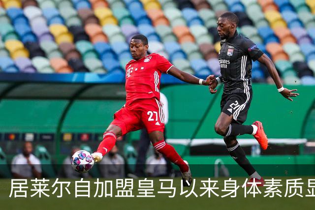 居莱尔自加盟皇马以来身体素质显著提升