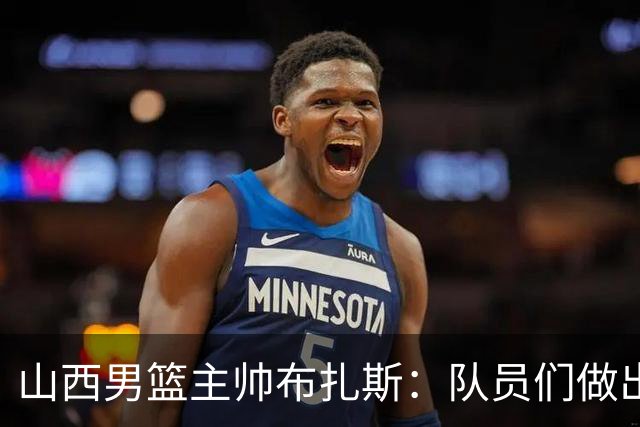 山西男篮主帅布扎斯：队员们做出了出色的准备