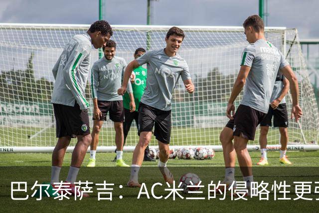 巴尔泰萨吉：AC米兰的侵略性更强了，我希望莱奥留队