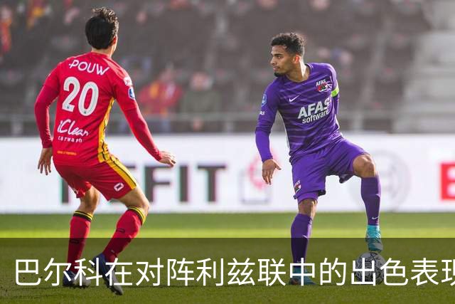 巴尔科在对阵利兹联中的出色表现数据分析