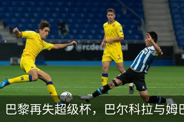 巴黎再失超级杯，巴尔科拉与姆巴耶去向成疑