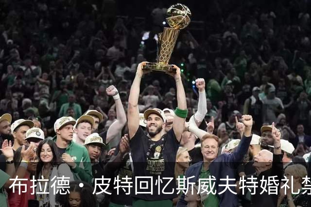 布拉德·皮特回忆斯威夫特婚礼禁手机事件：一度与女伴失联