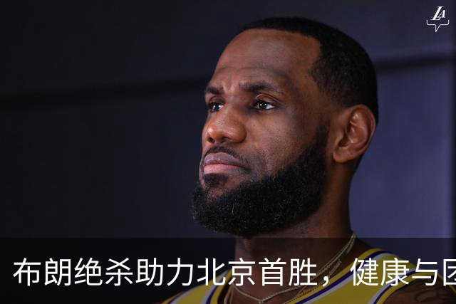 布朗绝杀助力北京首胜，健康与团队磨合成最大挑战