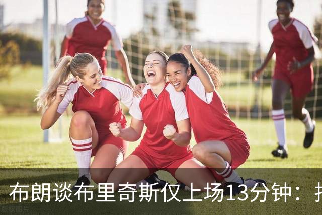 布朗谈布里奇斯仅上场13分钟：找到合适的阵容组合