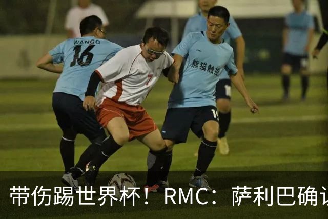 带伤踢世界杯！RMC：萨利巴确认背部骨折，吃止痛药带伤作战2个月
