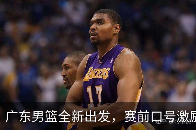 广东男篮全新出发，赛前口号激励士气