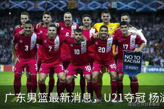 广东男篮最新消息，U21夺冠 杨溢荣膺MVP 杜锋休赛期忙的脚不沾地！