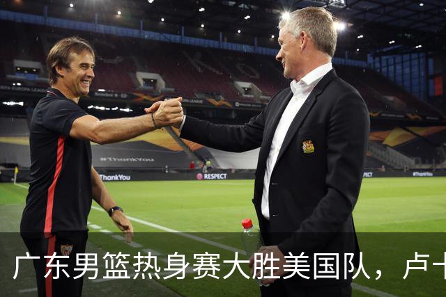 广东男篮热身赛大胜美国队，卢卡表现抢眼