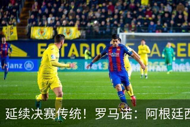 延续决赛传统！罗马诺：阿根廷西班牙世界杯决赛同穿主场球衣