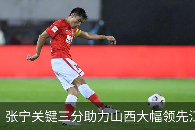 张宁关键三分助力山西大幅领先江苏