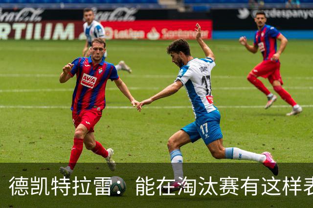 德凯特拉雷：能在淘汰赛有这样表现很棒，很高兴球队进入了下一轮
