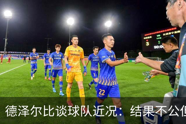 德泽尔比谈球队近况：结果不公但需加强信心
