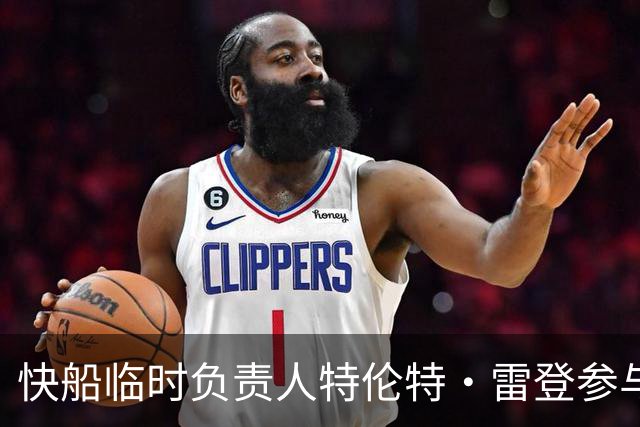 快船临时负责人特伦特·雷登参与伦纳德交易谈判