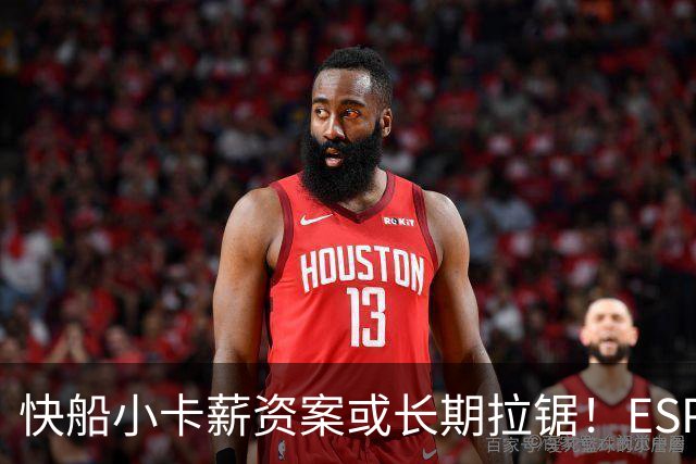 快船小卡薪资案或长期拉锯！ESPN：若无法和解可能拖到2027年