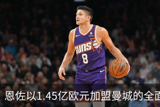 恩佐以1.45亿欧元加盟曼城的全面分析