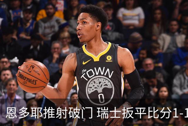 恩多耶推射破门 瑞士扳平比分1-1阿根廷
