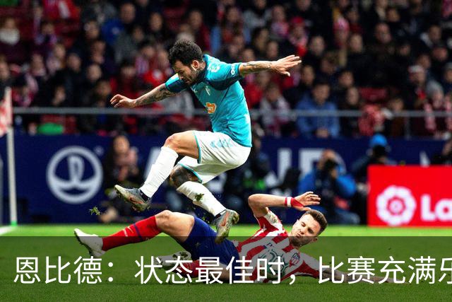 恩比德：状态最佳时，比赛充满乐趣