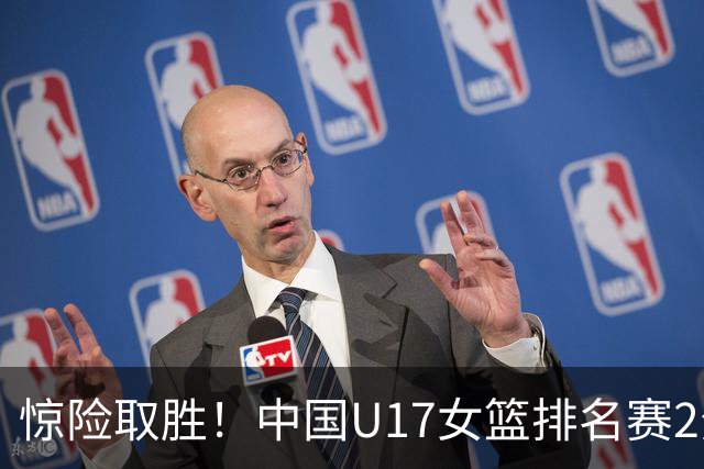 惊险取胜！中国U17女篮排名赛2分优势击败斯洛文尼亚 将战新西兰