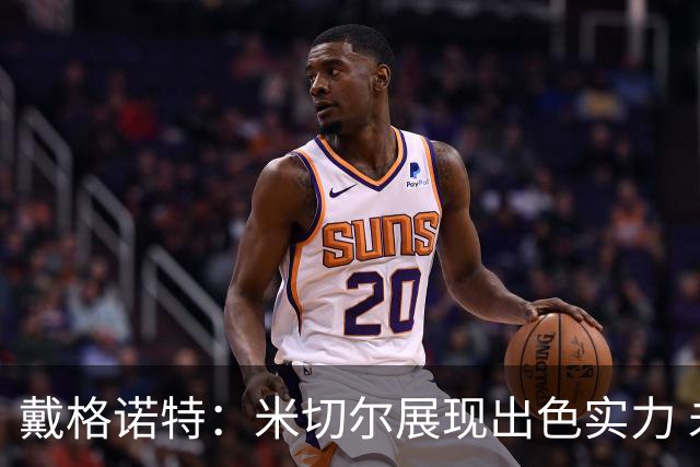 戴格诺特：米切尔展现出色实力 未来大有可期