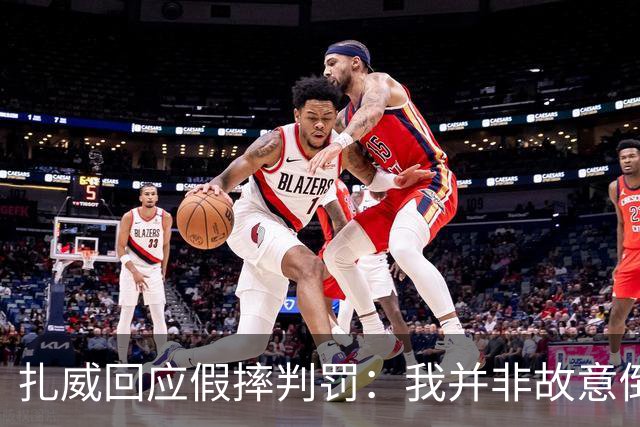 扎威回应假摔判罚：我并非故意倒地