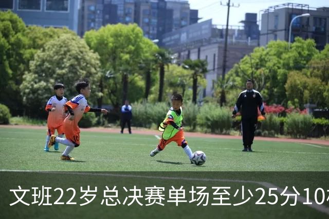 文班22岁总决赛单场至少25分10板 自2001年科比以来最年轻
