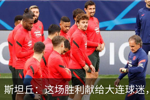 斯坦丘：这场胜利献给大连球迷，期待半决赛的精彩表现