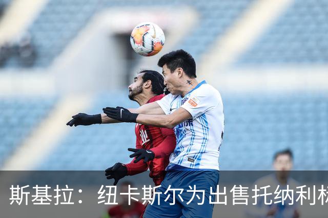 斯基拉：纽卡斯尔为出售托纳利标价1.2亿欧元