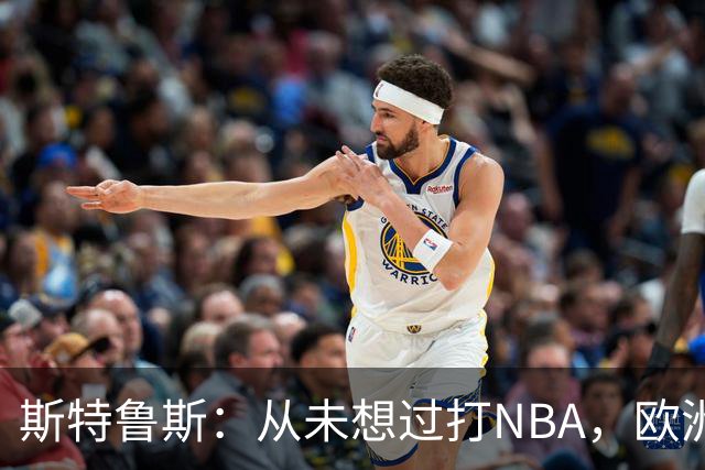 斯特鲁斯：从未想过打NBA，欧洲职业生涯已是成功