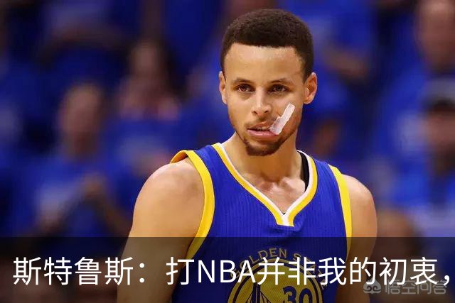 斯特鲁斯：打NBA并非我的初衷，一度不相信能实现
