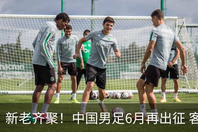新老齐聚！中国男足6月再出征 客战新加坡主场对阵泰国