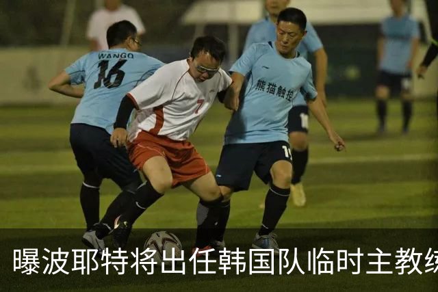 曝波耶特将出任韩国队临时主教练 曾执教上海申花