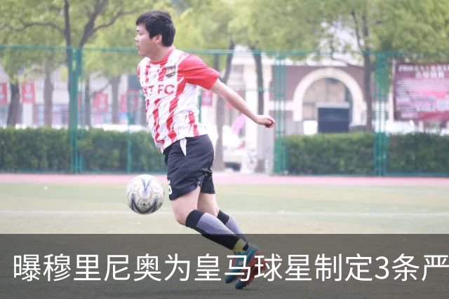 曝穆里尼奥为皇马球星制定3条严规：迟到就要单独训练